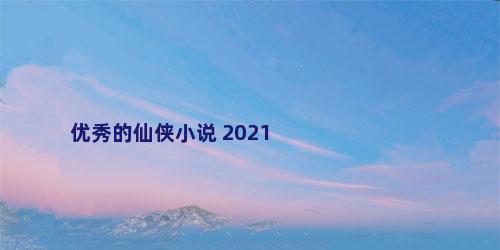 优秀的仙侠小说 2021